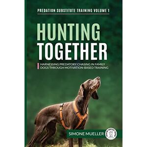 Mueller, Simone Hunting Together: Harnessing Predatory Chasing in Family Dogs through Motivation-Based Training: 1 (Predation Substitute Training) Mueller, Simone Hunting Together: Harnessing Predatory Chasing in Family Dogs through Motivation-Based Training: 1 (Predation Substitute Training)