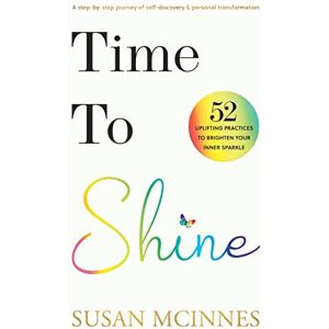 McInnes, Susan Time To Shine: A step-by-step journey of self-discovery & personal transformation McInnes, Susan Time To Shine: A step-by-step journey of self-discovery & personal transformation