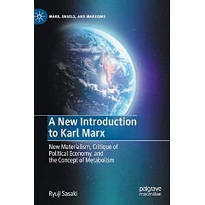 Sasaki, Ryuji A New Introduction to Karl Marx: New Materialism, Critique of Political Economy, and the Concept of Metabolism (Marx, Engels, and Marxisms) Sasaki, Ryuji A New Introduction to Karl Marx: New Materialism, Critique of Political Economy, and the Concept of Metabolism (Marx, Engels, and Marxisms)