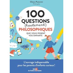 Pastorini, Chiara 100 questions (hautement) philosophiques que vous posent vos enfants Pastorini, Chiara 100 questions (hautement) philosophiques que vous posent vos enfants