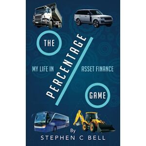 Bell, Stephen C The Percentage Game: A Very Personal Account of a Long Working Life as I Approach Fifty Years in the Credit Finance Industry Bell, Stephen C The Percentage Game: A Very Personal Account of a Long Working Life as I Approach Fifty Years in the Credit Finance Industry