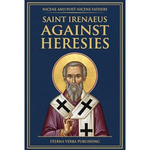 Irenaeus, St. Against Heresies: A Modern Translation with Introduction (Nicene and Post-Nicene Fathers: Modern Translations) Irenaeus, St. Against Heresies: A Modern Translation with Introduction (Nicene and Post-Nicene Fathers: Modern Translations)