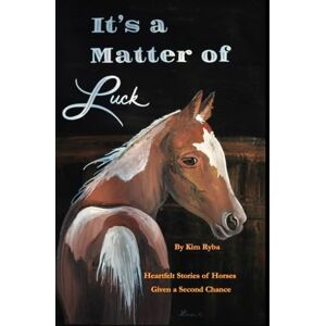 Ryba, Kim It's a Matter of Luck: Inspirational, Heartfelt Stories of Horses Given a Second Chance. Ryba, Kim It's a Matter of Luck: Inspirational, Heartfelt Stories of Horses Given a Second Chance.
