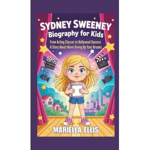 Ellis, Mariella SYDNEY SWEENEY BIOGRAPHY FOR KIDS: From Acting Classes to Hollywood Success A Story About Never Giving Up Your Dreams Ellis, Mariella SYDNEY SWEENEY BIOGRAPHY FOR KIDS: From Acting Classes to Hollywood Success A Story About Never Giving Up Your Dreams