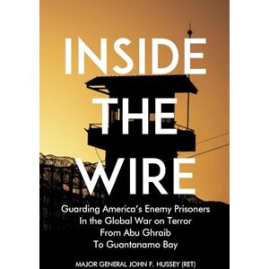 Hussey, John F. Inside the Wire: Guarding America’s Enemy Prisoners in the Global War on Terror from Abu Ghraib to Guantanamo Bay Hussey, John F. Inside the Wire: Guarding America’s Enemy Prisoners in the Global War on Terror from Abu Ghraib to Guantanamo Bay
