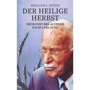 Austin, Malcolm J. Der heilige Herbst Die Kunst des Alterns nach Carl Jung: Individuation, Archetypen, Weisheit, Träume und Transzendenz im Alter nach Jung Austin, Malcolm J. Der heilige Herbst Die Kunst des Alterns nach Carl Jung: Individuation, Archetypen, Weisheit, Träume und Transzendenz im Alter nach Jung