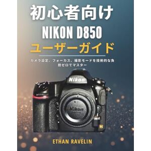 ETHAN RAVELIN 初心者向け Nikon D850 ユーザーガイド: カメラ設定、フォーカス、撮影モードを技術的な負担ゼロでマスター ETHAN RAVELIN 初心者向け Nikon D850 ユーザーガイド: カメラ設定、フォーカス、撮影モードを技術的な負担ゼロでマスター