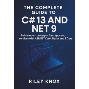 KNOX, RILEY THE COMPLETE GUIDE TO C# 13 AND .NET 9: Build modern cross-platform apps and services with ASP.NET Core, Blazor, and EF Core (Code Without Limits: The Riley Knox Programming Collection) KNOX, RILEY THE COMPLETE GUIDE TO C# 13 AND .NET 9: Build modern cross-platform apps and services with ASP.NET Core, Blazor, and EF Core (Code Without Limits: The Riley Knox Programming Collection)