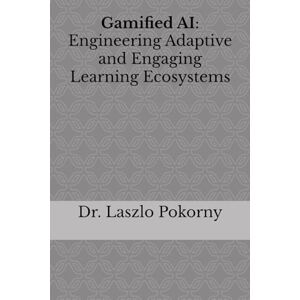 Pokorny, Dr. Laszlo Gamified AI: Engineering Adaptive and Engaging Learning Ecosystems Pokorny, Dr. Laszlo Gamified AI: Engineering Adaptive and Engaging Learning Ecosystems