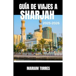 Torres, Mariam GUÍA DE VIAJES A SHARJAH 2025-2026: Descubra Sharjah como un explorador primerizo con consejos de expertos, joyas culturales ocultas y auténticas ... guía revela el rico patrimonio de la ciudad Torres, Mariam GUÍA DE VIAJES A SHARJAH 2025-2026: Descubra Sharjah como un explorador primerizo con consejos de expertos, joyas culturales ocultas y auténticas ... guía revela el rico patrimonio de la ciudad