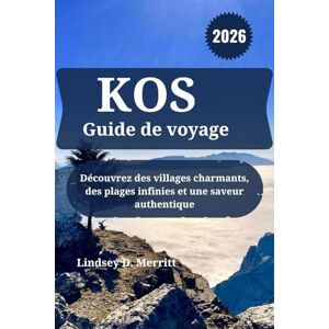 Merritt, Lindsey D. KOS Guide de voyage 2026: Découvrez des villages charmants, des plages infinies et une saveur authentique Merritt, Lindsey D. KOS Guide de voyage 2026: Découvrez des villages charmants, des plages infinies et une saveur authentique