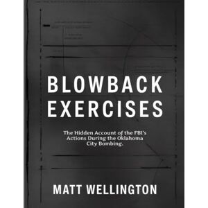 Wellington, Matt Blowback Exercises: The Hidden Account of the FBI’s Actions During the Oklahoma City Bombing. Wellington, Matt Blowback Exercises: The Hidden Account of the FBI’s Actions During the Oklahoma City Bombing.