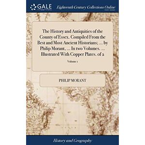 Morant, Philip The History and Antiquities of the County of Essex. Compiled From the Best and Most Ancient Historians; ... by Philip Morant, ... In two Volumes. ... Illustrated With Copper Plates. of 2; Volume 1 Morant, Philip The History and Antiquities of the County of Essex. Compiled From the Best and Most Ancient Historians; ... by Philip Morant, ... In two Volumes. ... Illustrated With Copper Plates. of 2; Volume 1