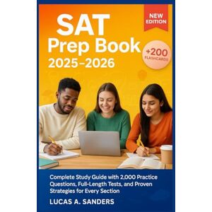 A. Sanders, Lucas SAT PREP BOOK 2025-2026: Complete Study Guide with 2,000 Practice Questions, Full-Length Tests, and Proven Strategies for Every Section. A. Sanders, Lucas SAT PREP BOOK 2025-2026: Complete Study Guide with 2,000 Practice Questions, Full-Length Tests, and Proven Strategies for Every Section.