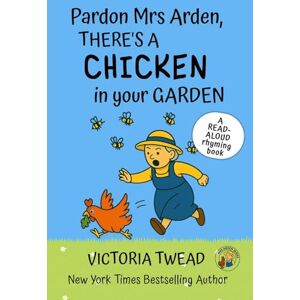 Twead, Victoria Pardon Mrs Arden, There's a CHICKEN in Your Garden: A read-aloud rhyming book from a New York Times bestselling author: 1 Twead, Victoria Pardon Mrs Arden, There's a CHICKEN in Your Garden: A read-aloud rhyming book from a New York Times bestselling author: 1