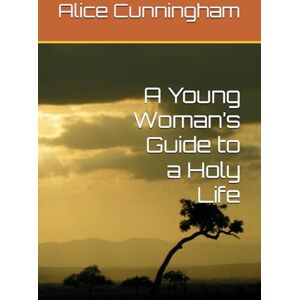 Cunningham, Alice A Young Woman’s Guide to a Holy Life Cunningham, Alice A Young Woman’s Guide to a Holy Life