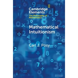 Posy, Carl J. Mathematical Intuitionism (Elements in the Philosophy of Mathematics) Posy, Carl J. Mathematical Intuitionism (Elements in the Philosophy of Mathematics)