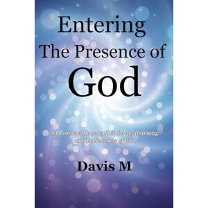 M, Davis Entering The Presence of God: A Devotional Journey Into Peace, Intimacy, and the Nearness of God M, Davis Entering The Presence of God: A Devotional Journey Into Peace, Intimacy, and the Nearness of God