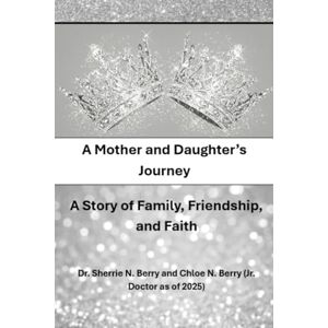 Berry, Sherrie A Mother and Daughter’s Journey: A Story of Family, Friendship, and Faith Berry, Sherrie A Mother and Daughter’s Journey: A Story of Family, Friendship, and Faith