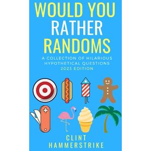 Hammerstrike, Clint Would You Rather Randoms: A collection of hilarious hypothetical questions (Clint Hammerstrike Asks) Hammerstrike, Clint Would You Rather Randoms: A collection of hilarious hypothetical questions (Clint Hammerstrike Asks)