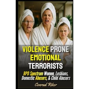 Riker, Conrad Violence Prone Emotional Terrorists: BPD Spectrum Women, Lesbians, Domestic Abusers, & Child Abusers (redpilled revolutionary civil rights for men (satire)) Riker, Conrad Violence Prone Emotional Terrorists: BPD Spectrum Women, Lesbians, Domestic Abusers, & Child Abusers (redpilled revolutionary civil rights for men (satire))