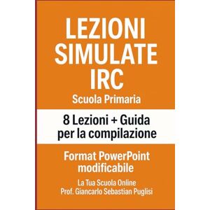 Puglisi, Giancarlo Sebastian LEZIONI SIMULATE IRC Scuola primaria: 8 Lezioni + Guida per la compilazione Format PowerPoint modificabile Puglisi, Giancarlo Sebastian LEZIONI SIMULATE IRC Scuola primaria: 8 Lezioni + Guida per la compilazione Format PowerPoint modificabile