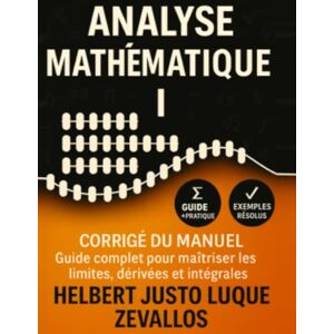 Luque Zevallos, Helbert Justo Corrigé du manuel Analyse Mathématique I: Guide complet pour maîtriser les limites, dérivées et intégrales (Corrigés de la Série Licence en Mathématiques) Luque Zevallos, Helbert Justo Corrigé du manuel Analyse Mathématique I: Guide complet pour maîtriser les limites, dérivées et intégrales (Corrigés de la Série Licence en Mathématiques)