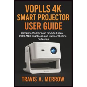 Merrow, Travis A. VOPLLS 4K Smart Projector user Guide: Complete Walkthrough for Auto Focus, 2000 ANSI Brightness, and Outdoor Cinema Perfection Merrow, Travis A. VOPLLS 4K Smart Projector user Guide: Complete Walkthrough for Auto Focus, 2000 ANSI Brightness, and Outdoor Cinema Perfection
