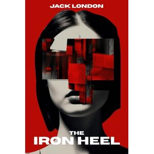 London, Jack The Iron Heel: The Classic Dystopian Novel London, Jack The Iron Heel: The Classic Dystopian Novel
