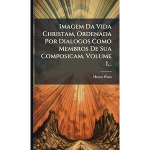 Pinto, Hector Imagem Da Vida Christam, Ordenada Por Dialogos Como Membros De Sua Composicam, Volume 1... Pinto, Hector Imagem Da Vida Christam, Ordenada Por Dialogos Como Membros De Sua Composicam, Volume 1...