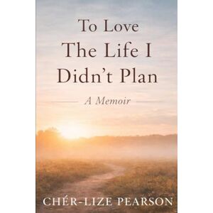 Pearson, Chér-Lize To Love the Life I didn’t plan Pearson, Chér-Lize To Love the Life I didn’t plan