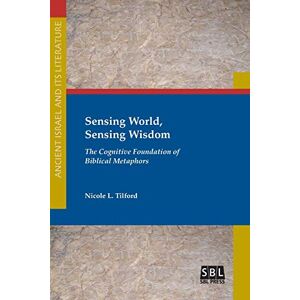 Tilford, Nicole L Sensing World, Sensing Wisdom: The Cognitive Foundation of Biblical Metaphors (Ancient Israel and Its Literature, 31) Tilford, Nicole L Sensing World, Sensing Wisdom: The Cognitive Foundation of Biblical Metaphors (Ancient Israel and Its Literature, 31)