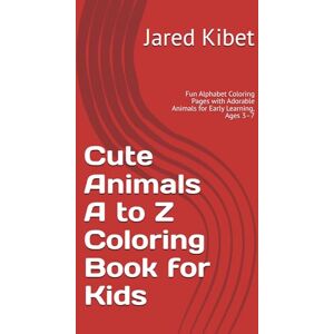 Kibet, Jared Cute Animals A to Z Coloring Book for Kids: Fun Alphabet Coloring Pages with Adorable Animals for Early Learning, Ages 3–7 Kibet, Jared Cute Animals A to Z Coloring Book for Kids: Fun Alphabet Coloring Pages with Adorable Animals for Early Learning, Ages 3–7