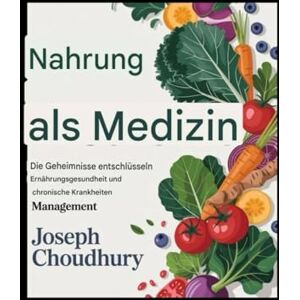 Choudhury, Joseph Nahrung als Medizin: Die Geheimnisse der Ernährungsgesundheit und des Managements chronischer Krankheiten entschlüsseln Choudhury, Joseph Nahrung als Medizin: Die Geheimnisse der Ernährungsgesundheit und des Managements chronischer Krankheiten entschlüsseln