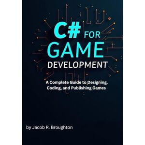 R. Broughton, Jacob C# and Unity for Game Development: A Complete Guide to Designing, Coding, and Publishing Games R. Broughton, Jacob C# and Unity for Game Development: A Complete Guide to Designing, Coding, and Publishing Games