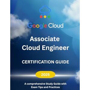 Chau, Kaylee Google Cloud Associate Cloud Engineer Certification Guide 2025: A comprehensive Study Guide with Exam Tips and Practices Chau, Kaylee Google Cloud Associate Cloud Engineer Certification Guide 2025: A comprehensive Study Guide with Exam Tips and Practices