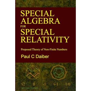 Daiber, Paul C Special Algebra for Special Relativity: Second Edition: Proposed Theory of Non-Finite Numbers Daiber, Paul C Special Algebra for Special Relativity: Second Edition: Proposed Theory of Non-Finite Numbers