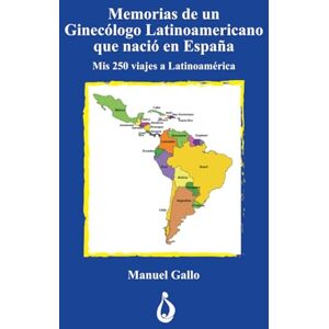 GALLO, Dr. MANUEL Memorias de un Ginecologo Latinoamericano que nació en España: Mis 250 viajes a Latinoamérica GALLO, Dr. MANUEL Memorias de un Ginecologo Latinoamericano que nació en España: Mis 250 viajes a Latinoamérica