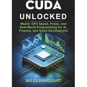 Harcourt, Miles CUDA UNLOCKED: Master GPU Speed, Power, and Real-World Programming for AI, Finance, and Game Development Harcourt, Miles CUDA UNLOCKED: Master GPU Speed, Power, and Real-World Programming for AI, Finance, and Game Development