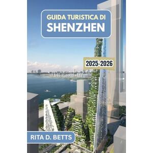 D. Betts, Rita GUIDA TURISTICA DI SHENZHEN 2025-2026: Scopri il fiorente paesaggio urbano, i sapori locali e le fughe panoramiche di una metropoli moderna D. Betts, Rita GUIDA TURISTICA DI SHENZHEN 2025-2026: Scopri il fiorente paesaggio urbano, i sapori locali e le fughe panoramiche di una metropoli moderna