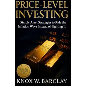 Barclay, Knox W. Price-Level Investing: Simple Asset Strategies to Ride the Inflation Wave: Adaptive portfolios, real returns, and financial freedom in an age of rising prices Barclay, Knox W. Price-Level Investing: Simple Asset Strategies to Ride the Inflation Wave: Adaptive portfolios, real returns, and financial freedom in an age of rising prices