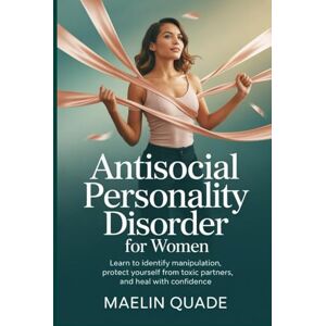 Quade, Maelin Antisocial Personality Disorder for Women: Learn to Identify Manipulation, Protect Yourself from Toxic Partners, and Heal with Confidence Quade, Maelin Antisocial Personality Disorder for Women: Learn to Identify Manipulation, Protect Yourself from Toxic Partners, and Heal with Confidence