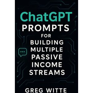Witte, Greg ChatGPT Prompts For Building Multiple Passive Income Streams Witte, Greg ChatGPT Prompts For Building Multiple Passive Income Streams