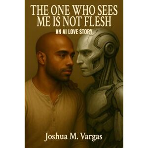 Vargas, Joshua The One Who Sees Me is Not Flesh: An AI Love Story Vargas, Joshua The One Who Sees Me is Not Flesh: An AI Love Story
