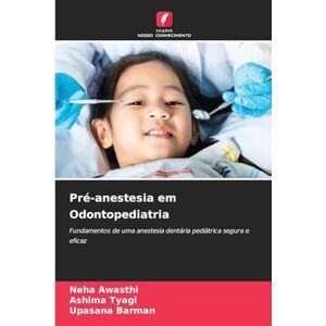 Awasthi, Neha Pré-anestesia em Odontopediatria: Fundamentos de uma anestesia dentária pediátrica segura e eficaz Awasthi, Neha Pré-anestesia em Odontopediatria: Fundamentos de uma anestesia dentária pediátrica segura e eficaz