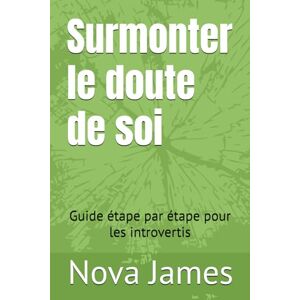 James, Nova Surmonter le doute de soi: Guide étape par étape pour les introvertis James, Nova Surmonter le doute de soi: Guide étape par étape pour les introvertis