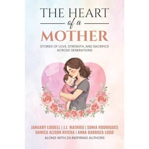 Liddell, January The Heart of a Mother: Stories of Love, Strength, and Sacrifice Across Generations Liddell, January The Heart of a Mother: Stories of Love, Strength, and Sacrifice Across Generations