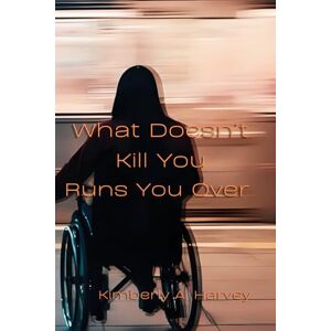 Harvey, Kimberly A What Doesn't Kill You Runs You Over Harvey, Kimberly A What Doesn't Kill You Runs You Over
