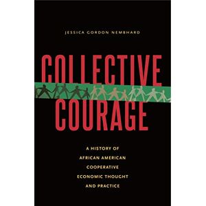 Gordon Nembhard, Jessica Collective Courage: A History of African American Cooperative Economic Thought and Practice Gordon Nembhard, Jessica Collective Courage: A History of African American Cooperative Economic Thought and Practice