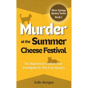 Morgan, Jodie Murder At The Summer Cheese Festival: The Maplewood Crafters Club Investigates In This Cozy Mystery (Silver Springs Mysteries 1) Morgan, Jodie Murder At The Summer Cheese Festival: The Maplewood Crafters Club Investigates In This Cozy Mystery (Silver Springs Mysteries 1)